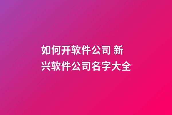 如何开软件公司 新兴软件公司名字大全-第1张-公司起名-玄机派